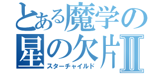 とある魔学の星の欠片Ⅱ（スターチャイルド）