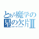 とある魔学の星の欠片Ⅱ（スターチャイルド）