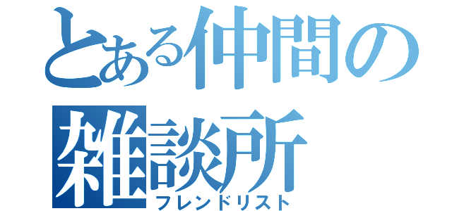 とある仲間の雑談所（フレンドリスト）