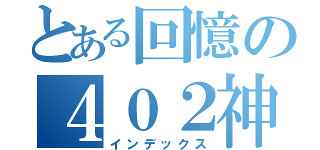 とある回憶の４０２神團（インデックス）