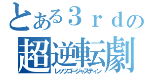 とある３ｒｄの超逆転劇（レッツゴージャスティン）