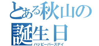 とある秋山の誕生日（ハッピーバースデイ）