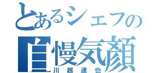 とあるシェフの自慢気顏（川越達也）