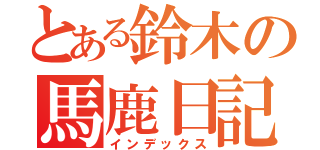 とある鈴木の馬鹿日記（インデックス）