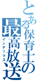 とある保育士の最高放送（インデックス）