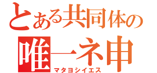 とある共同体の唯一ネ申（マタヨシイエス）