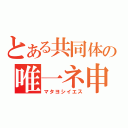 とある共同体の唯一ネ申（マタヨシイエス）