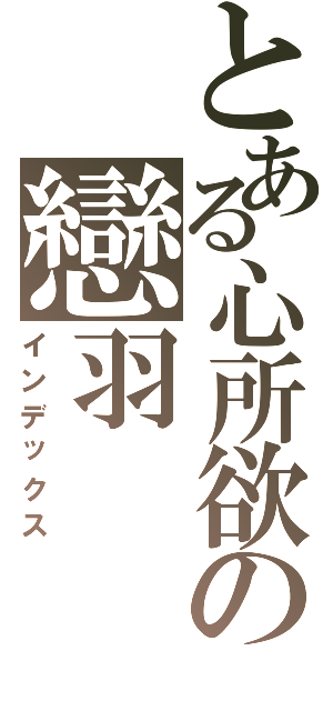 とある心所欲の戀羽（インデックス）