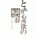 とある心所欲の戀羽（インデックス）