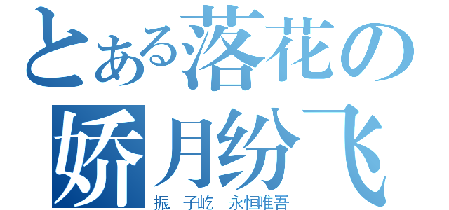 とある落花の娇月纷飞（振．子屹 永恒唯吾）