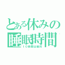 とある休みの睡眠時間（１０時間は絶対）