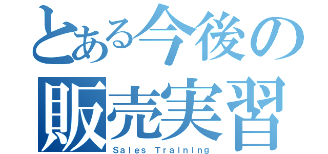 とある今後の販売実習（Ｓａｌｅｓ　Ｔｒａｉｎｉｎｇ）