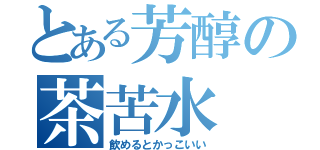 とある芳醇の茶苦水（飲めるとかっこいい）