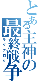 とある主神の最終戦争（ラグナロク）