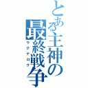 とある主神の最終戦争（ラグナロク）