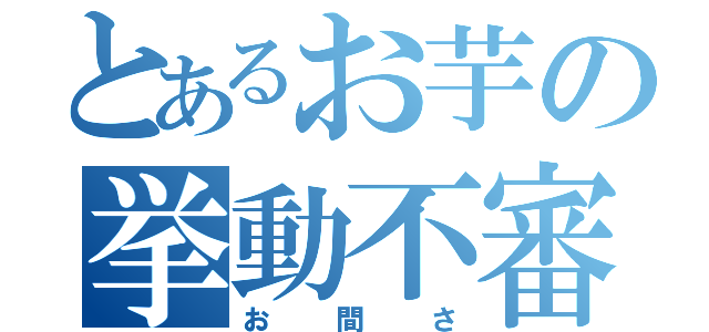 とあるお芋の挙動不審（お間さ）