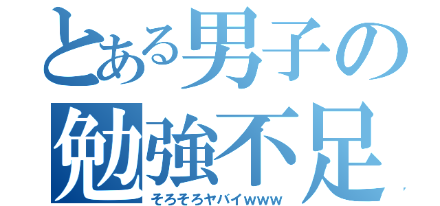 とある男子の勉強不足（そろそろヤバイｗｗｗ）