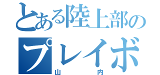 とある陸上部のプレイボーイ（山内）