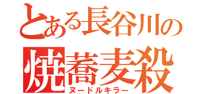 とある長谷川の焼蕎麦殺し（ヌードルキラー）