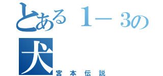 とある１－３の犬（宮本伝説）