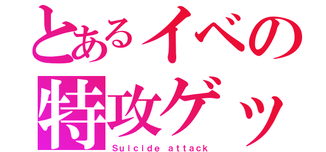 とあるイベの特攻ゲット（Ｓｕｉｃｉｄｅ ａｔｔａｃｋ）