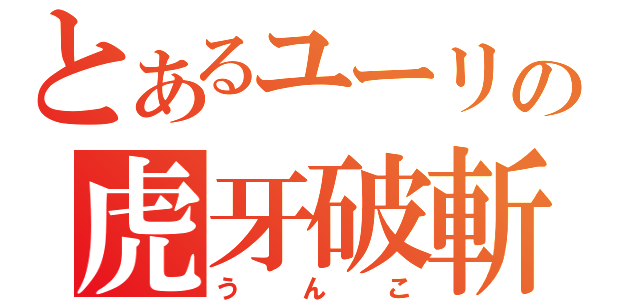 とあるユーリの虎牙破斬（うんこ）