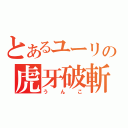 とあるユーリの虎牙破斬（うんこ）