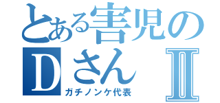 とある害児のＤさんⅡ（ガチノンケ代表）