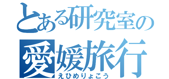 とある研究室の愛媛旅行（えひめりょこう）