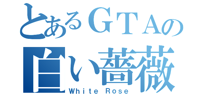 とあるＧＴＡの白い薔薇（Ｗｈｉｔｅ Ｒｏｓｅ）