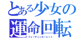 とある少女の運命回転（フォーチュンルーレット）