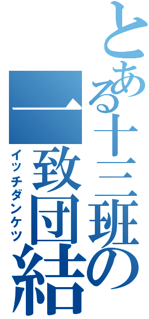 とある十三班の一致団結（イッチダンケツ）