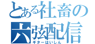 とある社畜の六弦配信（ギターはいしん）