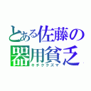 とある佐藤の器用貧乏（キチククズマ）