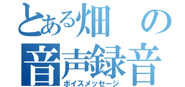 とある畑の音声録音（ボイスメッセージ）