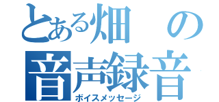 とある畑の音声録音（ボイスメッセージ）