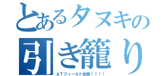 とあるタヌキの引き籠り（ＡＴフィールド全開！！！！）