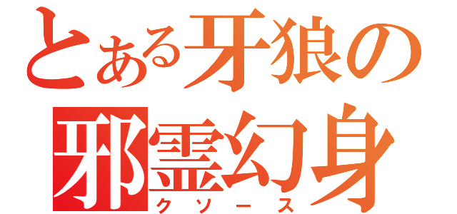 とある牙狼の邪霊幻身（クソース）