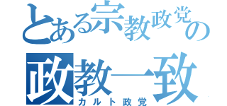 とある宗教政党の政教一致（カルト政党）