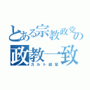 とある宗教政党の政教一致（カルト政党）