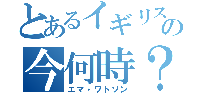 とあるイギリスの今何時？（エマ・ワトソン）