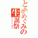 とあるめぐみの生誕祭（ハッピーバースデイ）