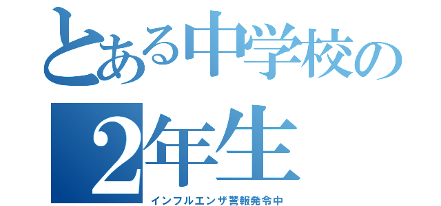 とある中学校の２年生（インフルエンザ警報発令中）