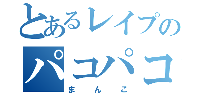 とあるレイプのパコパコ（まんこ）