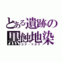 とある遺跡の黒蝕地染（ゴア・マガラ）