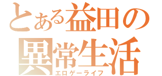 とある益田の異常生活（エロゲーライフ）