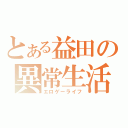 とある益田の異常生活（エロゲーライフ）