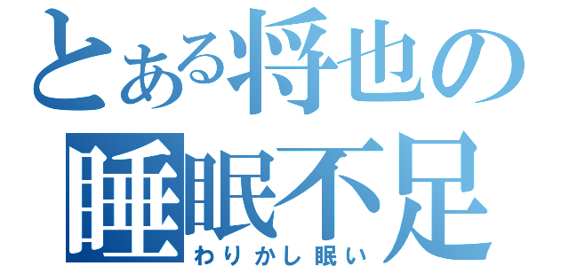 とある将也の睡眠不足（わりかし眠い）