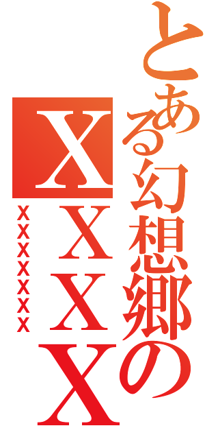 とある幻想郷のＸＸＸＸ（ＸＸＸＸＸＸＸ）