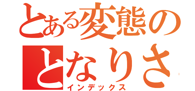 とある変態のとなりさん（インデックス）